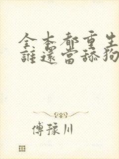 全本都重生了,谁还当舔狗啊