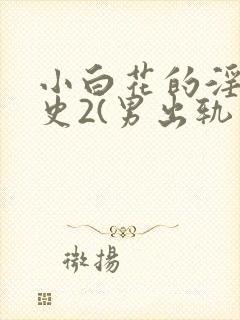 小白花的淫欲情史2(男出轨 高h