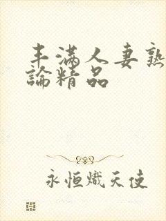 丰满人妻熟妇又论精品