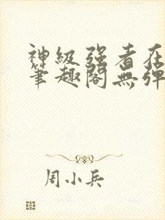 神级强者在都市笔趣阁无弹窗