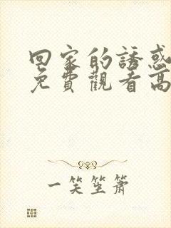 回家的诱惑全集免费观看高清封面