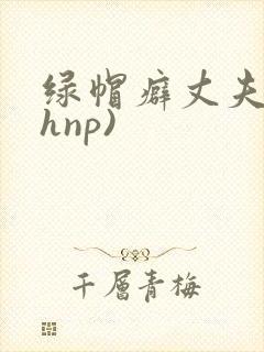 绿帽癖丈夫(高hnp)