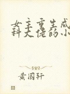 女主重生成为医科大佬的小说
