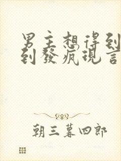 男主想得到女主到发疯现言高h
