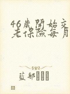 46岁开始交养老保险每月领多少钱
