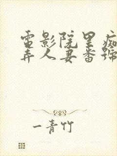电影院里痴汉玩弄人妻番号
