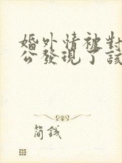 婚外情被对方老公发现了该怎么处理