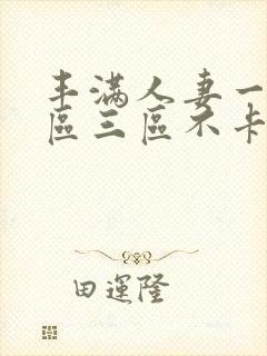 丰满人妻一区二区三区不卡二