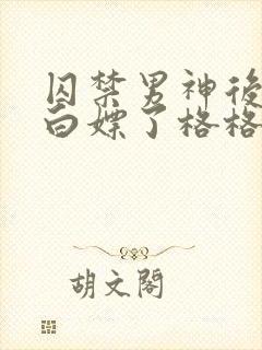 囚禁男神后我被白嫖了格格党txt