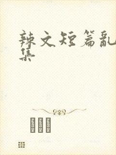 辣文短篇乱欲合集
