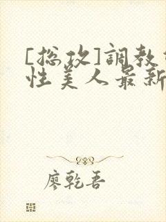 [总攻]调教双性美人最新章节