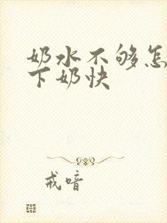 奶水不够怎么办下奶快