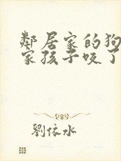 邻居家的狗把我家孩子咬了怎么办