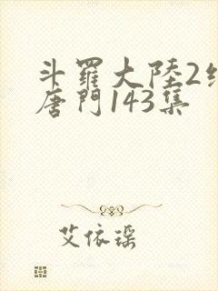 斗罗大陆2绝世唐门143集