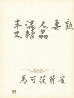 丰满人妻熟妇乱又精品