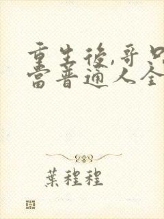 重生后,哥只想当普通人全文免费阅读