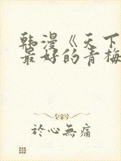 韩漫《天下第一最好的青梅竹马》