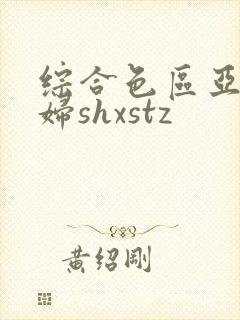 综合色区亚洲熟妇shxstz