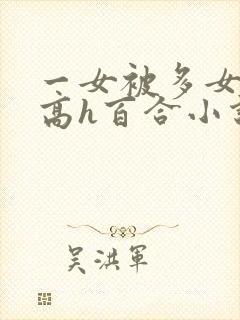 一女被多女调教高h百合小说封面