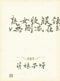 熟女收服录xiv无删减在线观看高清