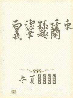 白洁孙倩东子高义笔趣阁