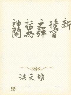 神话之后新笔趣阁无弹窗