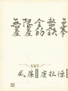 无限金币免费看羞羞的铁拳的漫画