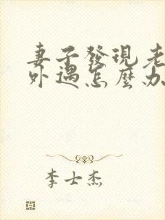 妻子发现老公有外遇怎么办