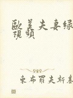 欧美夫妻绿帽奴视频