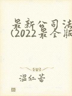 最新公司法全文(2022最全版本)
