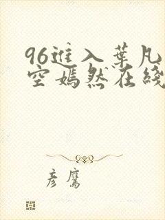96进入叶凡司空嫣然在线阅读