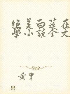 绝美白莲在线教学小说全文阅
