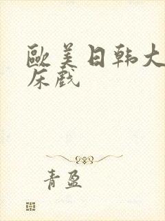 欧美日韩大尺度床戏