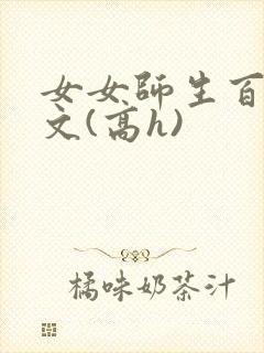 女女师生百合爽文(高h)