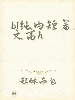 bl纯肉短篇腐文高h