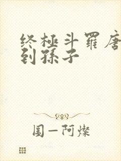 终极斗罗唐三见到孙子