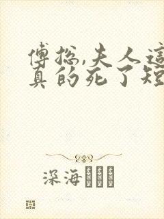 傅总,夫人这次真的死了短剧