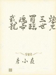 武魂罗三炮吾乃龙帝临世免费