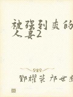 被强到爽的邻居人妻2