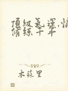 顶级气运,悄悄修练千年