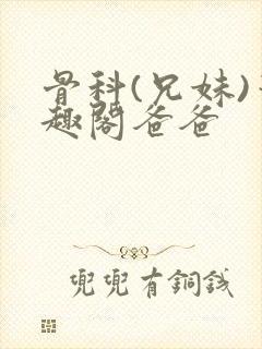 骨科(兄妹)笔趣阁爸爸