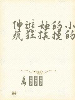 伸进她的小内裤疯狂揉摸的小说