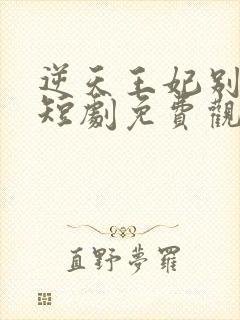 逆天王妃别太野短剧免费观看全集下载封面