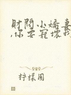财阀小娇妻:叔,你要宠坏我了小说
