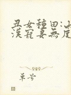 丑女种田:山里汉宠妻无度