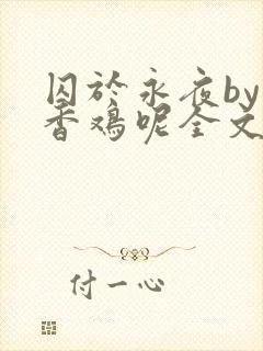 囚于永夜by麦香鸡呢全文免费阅读