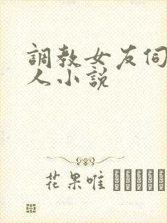 调教女友伺候主人小说