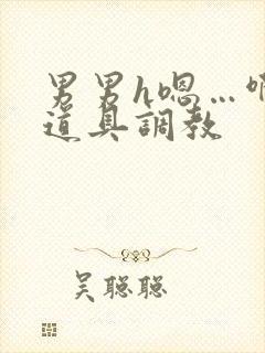 男男h嗯…啊 道具调教