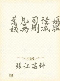 叶凡司徒嫣然小姨无删减版