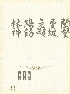 林阳免费阅读女神的超级赘婿